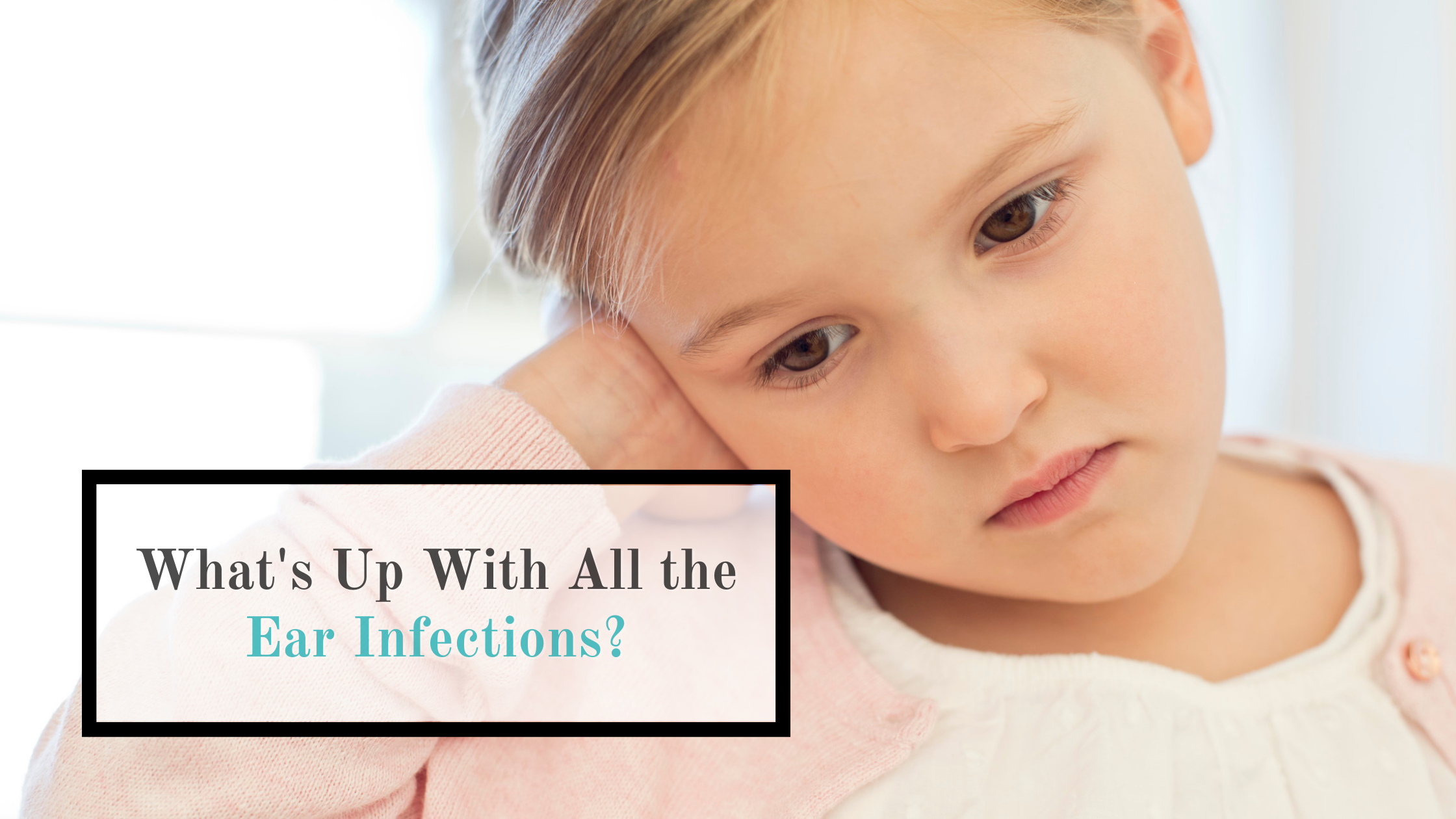 child holding ear words whats up with ear infections